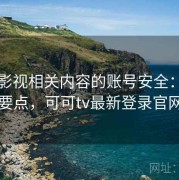可可影视相关内容的账号安全：入门要点，可可tv最新登录官网