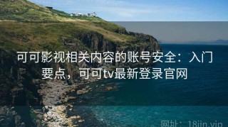 可可影视相关内容的账号安全：入门要点，可可tv最新登录官网