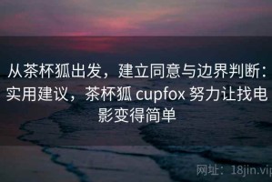 从茶杯狐出发，建立同意与边界判断：实用建议，茶杯狐 cupfox 努力让找电影变得简单