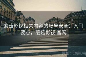 蘑菇影视相关内容的账号安全：入门要点，蘑菇影视 官网
