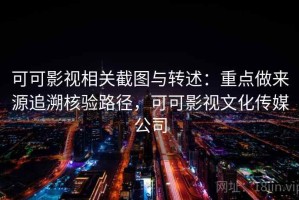 可可影视相关截图与转述：重点做来源追溯核验路径，可可影视文化传媒公司