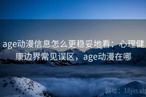age动漫信息怎么更稳妥地看：心理健康边界常见误区，age动漫在哪