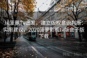 从菠萝TV出发，建立版权意识判断：实用建议，2020菠萝影视tv版盒子版下载