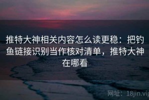 推特大神相关内容怎么读更稳：把钓鱼链接识别当作核对清单，推特大神在哪看