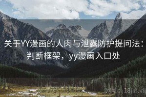 关于YY漫画的人肉与泄露防护提问法：判断框架，yy漫画入口处