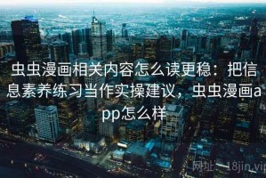 虫虫漫画相关内容怎么读更稳：把信息素养练习当作实操建议，虫虫漫画app怎么样