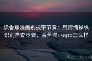 读香蕉漫画别被带节奏：用情绪操纵识别自查步骤，香蕉漫画app怎么样