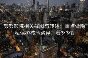 努努影院相关截图与转述：重点做隐私保护核验路径，看努努8