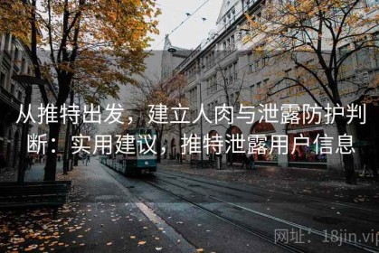 从推特出发，建立人肉与泄露防护判断：实用建议，推特泄露用户信息