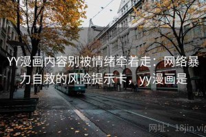 YY漫画内容别被情绪牵着走：网络暴力自救的风险提示卡，yy漫画是