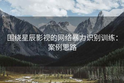 围绕星辰影视的网络暴力识别训练：案例思路