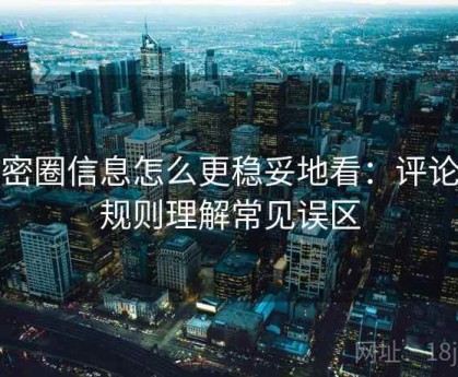微密圈信息怎么更稳妥地看：评论区规则理解常见误区