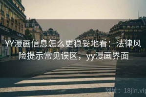 YY漫画信息怎么更稳妥地看：法律风险提示常见误区，yy漫画界面