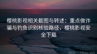 樱桃影视相关截图与转述：重点做诈骗与钓鱼识别核验路径，樱桃影视安全下载