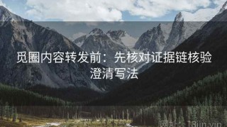 觅圈内容转发前：先核对证据链核验澄清写法