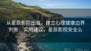 从星辰影院出发，建立心理健康边界判断：实用建议，星辰影院安全么