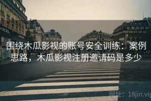 围绕木瓜影视的账号安全训练：案例思路，木瓜影视注册邀请码是多少