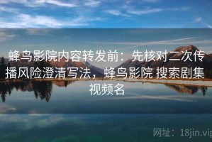 蜂鸟影院内容转发前：先核对二次传播风险澄清写法，蜂鸟影院 搜索剧集 视频名