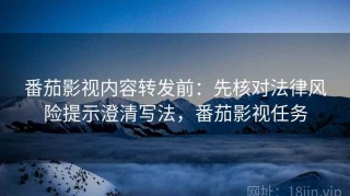 番茄影视内容转发前：先核对法律风险提示澄清写法，番茄影视任务