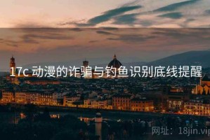 17c 动漫的诈骗与钓鱼识别底线提醒