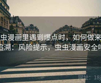 虫虫漫画里遇到爆点时，如何做来源追溯：风险提示，虫虫漫画安全吗