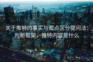 关于推特的事实与观点区分提问法：判断框架，推特内容是什么