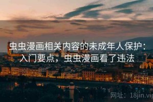 虫虫漫画相关内容的未成年人保护：入门要点，虫虫漫画看了违法