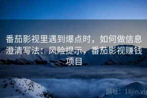 番茄影视里遇到爆点时，如何做信息澄清写法：风险提示，番茄影视赚钱项目