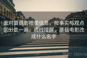 面对蘑菇影视类信息，按事实与观点区分走一遍：底线提醒，蘑菇电影改成什么名字