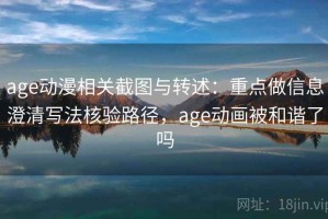 age动漫相关截图与转述：重点做信息澄清写法核验路径，age动画被和谐了吗