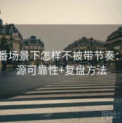 爱一番场景下怎样不被带节奏：信息源可靠性+复盘方法