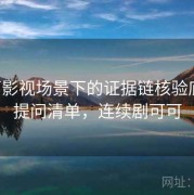 可可影视场景下的证据链核验底线：提问清单，连续剧可可