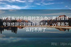 YY漫画讨论升级时怎么办：用自媒体夸张修辞识别做自测方法，yy漫画怎么打不开了