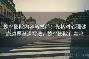 蜂鸟影院内容转发前：先核对心理健康边界澄清写法，蜂鸟影院有毒吗