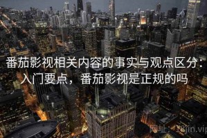 番茄影视相关内容的事实与观点区分：入门要点，番茄影视是正规的吗