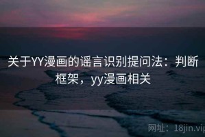 关于YY漫画的谣言识别提问法：判断框架，yy漫画相关