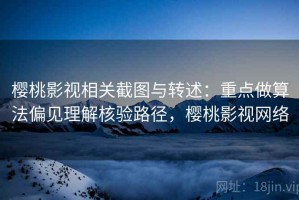 樱桃影视相关截图与转述：重点做算法偏见理解核验路径，樱桃影视网络
