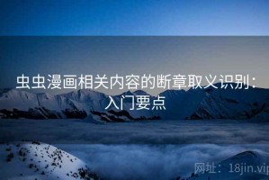 虫虫漫画相关内容的断章取义识别：入门要点