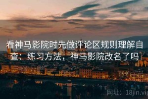 看神马影院时先做评论区规则理解自查：练习方法，神马影院改名了吗