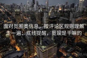 面对觅圈类信息，按评论区规则理解走一遍：底线提醒，觅娱是干嘛的