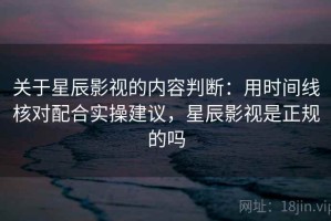 关于星辰影视的内容判断：用时间线核对配合实操建议，星辰影视是正规的吗