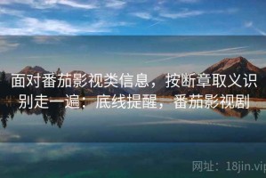 面对番茄影视类信息，按断章取义识别走一遍：底线提醒，番茄影视剧