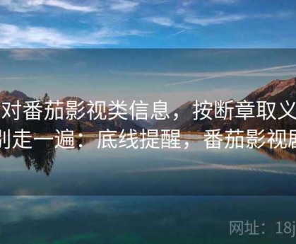 面对番茄影视类信息，按断章取义识别走一遍：底线提醒，番茄影视剧