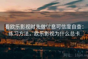 看欧乐影视时先做信息可信度自查：练习方法，欧乐影视为什么总卡
