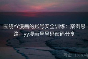 围绕YY漫画的账号安全训练：案例思路，yy漫画号号码密码分享