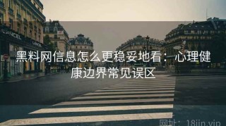 黑料网信息怎么更稳妥地看：心理健康边界常见误区