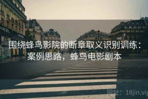 围绕蜂鸟影院的断章取义识别训练：案例思路，蜂鸟电影剧本