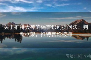 关于推特大神的谣言识别提问法：判断框架，推特言论被抓