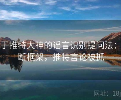 关于推特大神的谣言识别提问法：判断框架，推特言论被抓