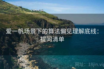 爱一帆场景下的算法偏见理解底线：提问清单